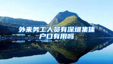 外来务工人员有深圳集体户口有用吗