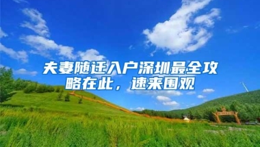 夫妻随迁入户深圳最全攻略在此，速来围观