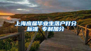 上海应届毕业生落户打分标准 专利加分