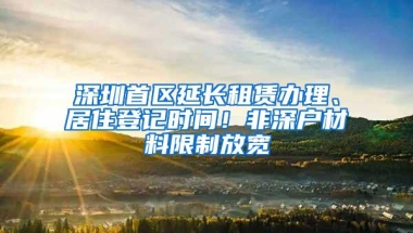 深圳首区延长租赁办理、居住登记时间！非深户材料限制放宽