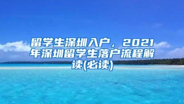 留学生深圳入户，2021年深圳留学生落户流程解读(必读)
