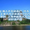 上海人才引进落户 代办 上海人才引进落户2021本科 上海外省市人才引进好落户吗