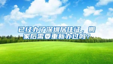 已经办了深圳居住证，搬家后需要重新办过吗？