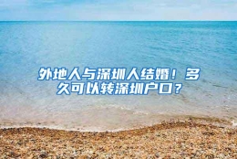 外地人与深圳人结婚！多久可以转深圳户口？