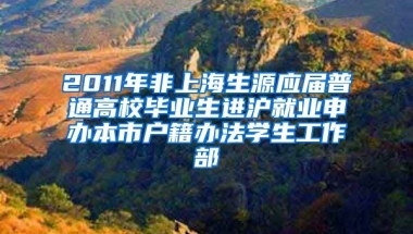 2011年非上海生源应届普通高校毕业生进沪就业申办本市户籍办法学生工作部