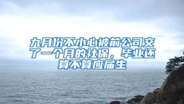 九月份不小心被前公司交了一个月的社保，毕业还算不算应届生