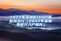 2022年深圳积分入户最低多少分（2022年深圳市积分入户条件）