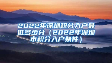 2022年深圳积分入户最低多少分（2022年深圳市积分入户条件）