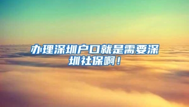 办理深圳户口就是需要深圳社保啊！