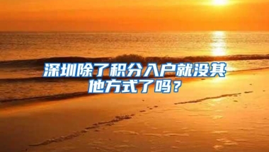 深圳除了积分入户就没其他方式了吗？