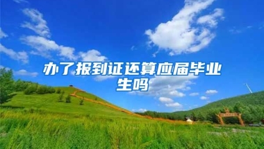 办了报到证还算应届毕业生吗