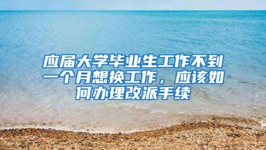 应届大学毕业生工作不到一个月想换工作，应该如何办理改派手续