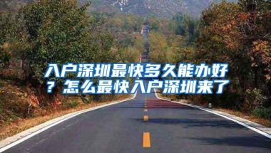入户深圳最快多久能办好？怎么最快入户深圳来了