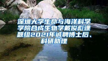 深圳大学生命与海洋科学学院合成生物学戴俊彪课题组2021年诚聘博士后、科研助理