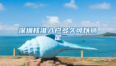 深圳核准入户多久可以搞定