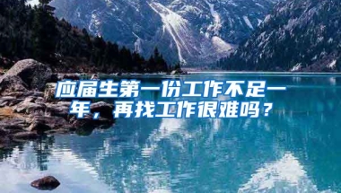 应届生第一份工作不足一年，再找工作很难吗？