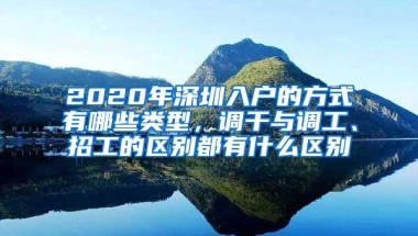 2020年深圳入户的方式有哪些类型，调干与调工、招工的区别都有什么区别