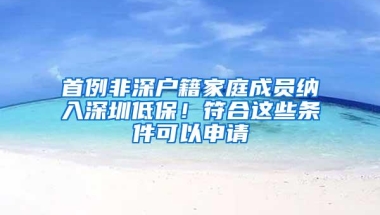 首例非深户籍家庭成员纳入深圳低保！符合这些条件可以申请