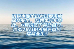 请问事业单位考试要求应届毕业生，我如果今年毕业，6月份签了劳动合同，那么78月份考编还算应届毕业生？