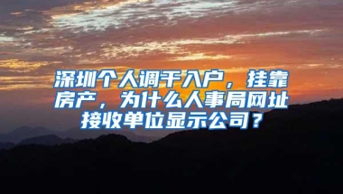 深圳个人调干入户，挂靠房产，为什么人事局网址接收单位显示公司？
