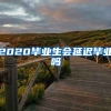 2020毕业生会延迟毕业吗