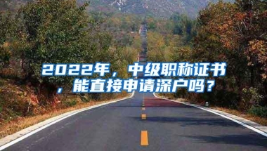 2022年，中级职称证书，能直接申请深户吗？