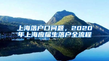 上海落户口问题，2020年上海应届生落户全流程