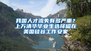 我国人才流失有多严重？上万清华毕业生选择留在美国硅谷工作安家