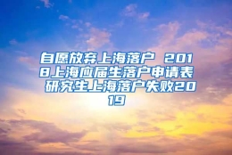 自愿放弃上海落户 2018上海应届生落户申请表 研究生上海落户失败2019