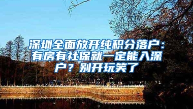 深圳全面放开纯积分落户：有房有社保就一定能入深户？别开玩笑了