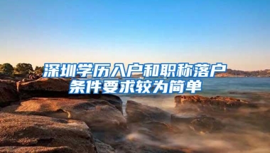 深圳学历入户和职称落户条件要求较为简单