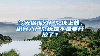 今天深圳入户系统上线，积分入户系统是不是要开放了？