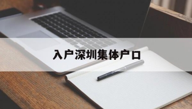 入户深圳集体户口(入户深圳集体户口好吗)