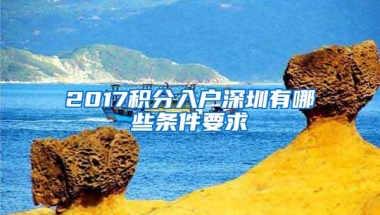 2017积分入户深圳有哪些条件要求