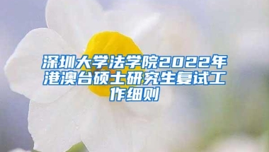 深圳大学法学院2022年港澳台硕士研究生复试工作细则