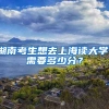 湖南考生想去上海读大学，需要多少分？