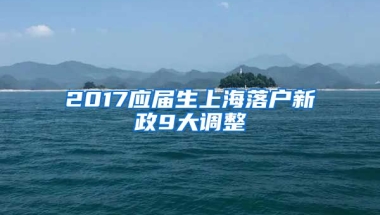 2017应届生上海落户新政9大调整