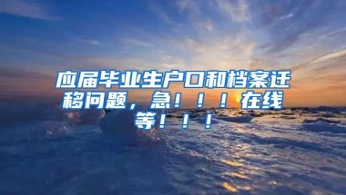 应届毕业生户口和档案迁移问题，急！！！在线等！！！