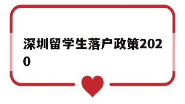 深圳留学生落户政策2020(深圳留学生落户政策需要回国多少年内)