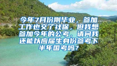 今年7月份刚毕业，参加工作也交了社保，但我想参加今年的公考，请问我还能以应届生身份参考下半年国考吗？