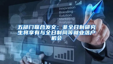 五部门联合发文：非全日制研究生将享有与全日制同等就业落户机会