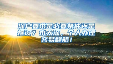 深户要求是必要条件还是摆设？水太深，个人办理容易翻船！