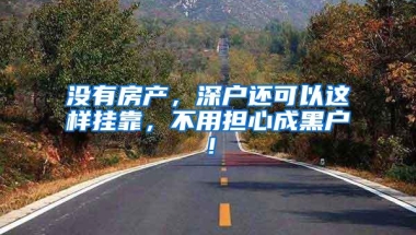 没有房产，深户还可以这样挂靠，不用担心成黑户！