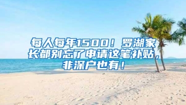 每人每年1500！罗湖家长都别忘了申请这笔补贴，非深户也有！
