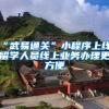 “武易通关”小程序上线，留学人员线上业务办理更方便