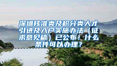 深圳核准类及积分类人才引进及入户实施办法（征求意见稿）已公布！什么条件可以办理？