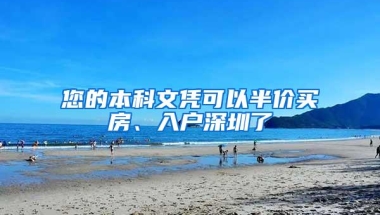 您的本科文凭可以半价买房、入户深圳了