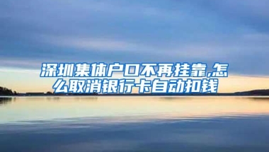 深圳集体户口不再挂靠,怎么取消银行卡自动扣钱