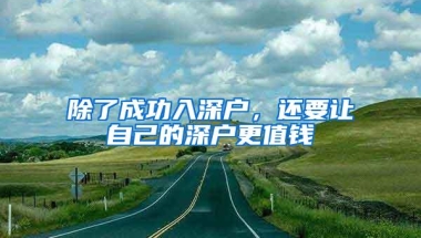 除了成功入深户，还要让自己的深户更值钱