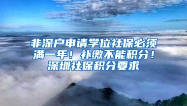 非深户申请学位社保必须满一年！补缴不能积分！深圳社保积分要求